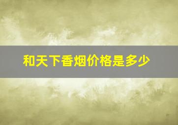 和天下香烟价格是多少