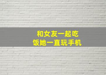 和女友一起吃饭她一直玩手机