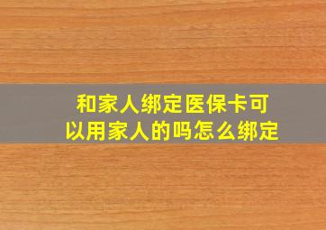 和家人绑定医保卡可以用家人的吗怎么绑定