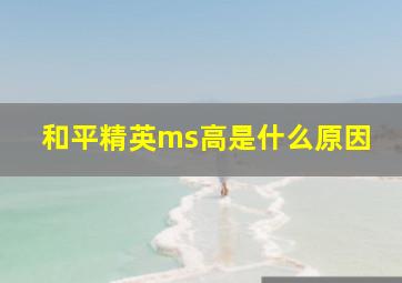 和平精英ms高是什么原因