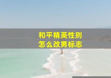 和平精英性别怎么改男标志