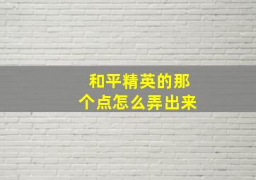 和平精英的那个点怎么弄出来