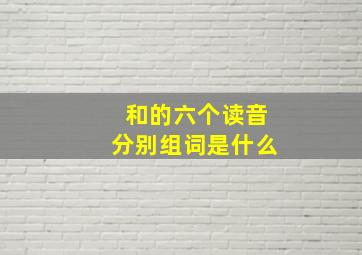 和的六个读音分别组词是什么