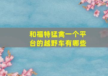 和福特猛禽一个平台的越野车有哪些