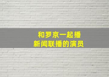 和罗京一起播新闻联播的演员