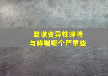 咳嗽变异性哮喘与哮喘哪个严重些