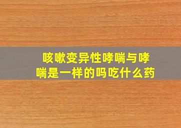 咳嗽变异性哮喘与哮喘是一样的吗吃什么药