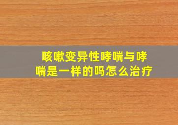 咳嗽变异性哮喘与哮喘是一样的吗怎么治疗