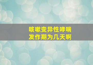 咳嗽变异性哮喘发作期为几天啊