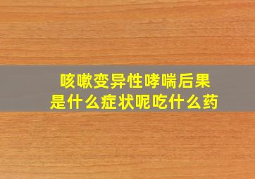 咳嗽变异性哮喘后果是什么症状呢吃什么药