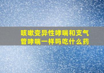 咳嗽变异性哮喘和支气管哮喘一样吗吃什么药