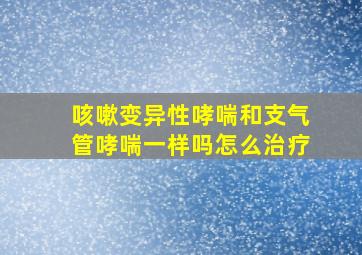 咳嗽变异性哮喘和支气管哮喘一样吗怎么治疗