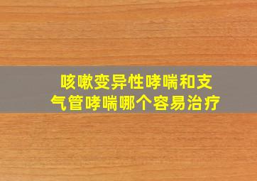 咳嗽变异性哮喘和支气管哮喘哪个容易治疗