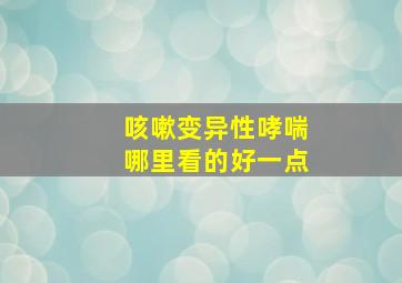 咳嗽变异性哮喘哪里看的好一点