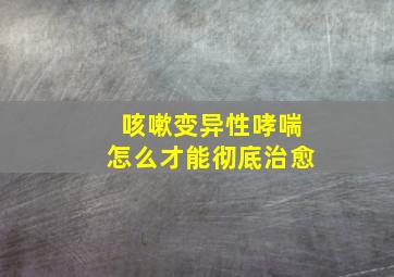 咳嗽变异性哮喘怎么才能彻底治愈