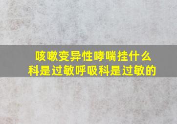 咳嗽变异性哮喘挂什么科是过敏呼吸科是过敏的