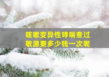 咳嗽变异性哮喘查过敏源要多少钱一次呢