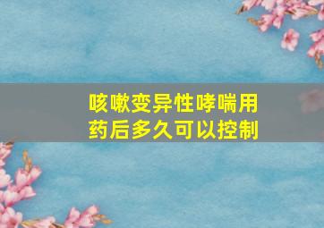 咳嗽变异性哮喘用药后多久可以控制