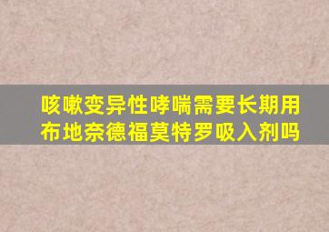 咳嗽变异性哮喘需要长期用布地奈德福莫特罗吸入剂吗