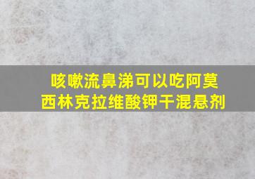 咳嗽流鼻涕可以吃阿莫西林克拉维酸钾干混悬剂