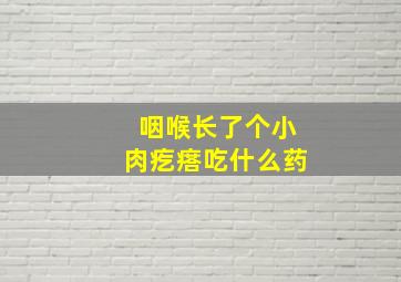 咽喉长了个小肉疙瘩吃什么药