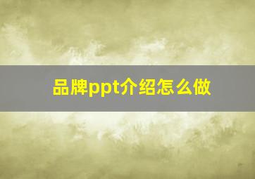 品牌ppt介绍怎么做