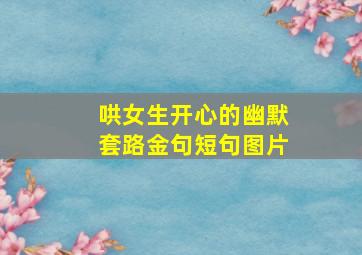 哄女生开心的幽默套路金句短句图片