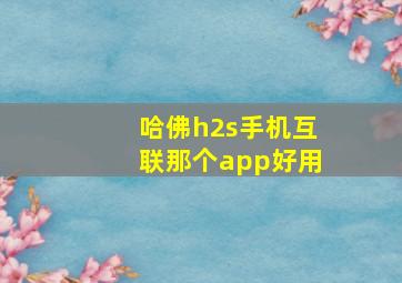 哈佛h2s手机互联那个app好用