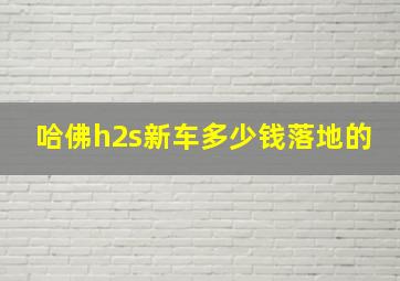 哈佛h2s新车多少钱落地的