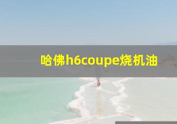 哈佛h6coupe烧机油