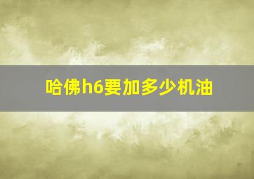 哈佛h6要加多少机油