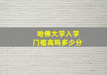 哈佛大学入学门槛高吗多少分