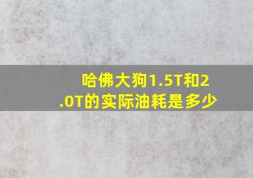 哈佛大狗1.5T和2.0T的实际油耗是多少