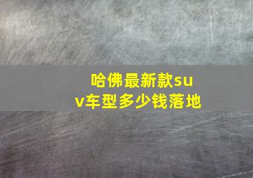 哈佛最新款suv车型多少钱落地