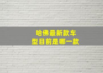 哈佛最新款车型目前是哪一款