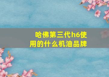 哈佛第三代h6使用的什么机油品牌