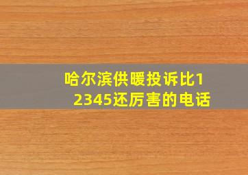 哈尔滨供暖投诉比12345还厉害的电话