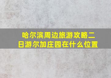 哈尔滨周边旅游攻略二日游尔加庄园在什么位置