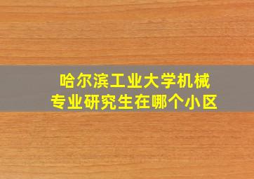 哈尔滨工业大学机械专业研究生在哪个小区