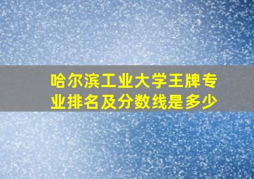 哈尔滨工业大学王牌专业排名及分数线是多少