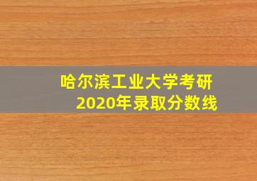 哈尔滨工业大学考研2020年录取分数线