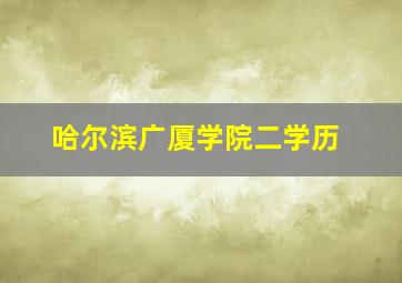 哈尔滨广厦学院二学历