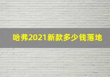 哈弗2021新款多少钱落地