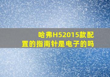 哈弗H52015款配置的指南针是电子的吗