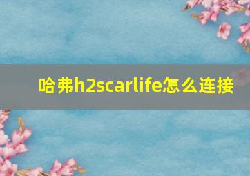 哈弗h2scarlife怎么连接