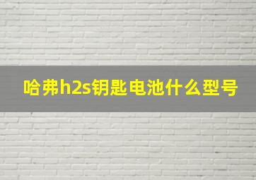 哈弗h2s钥匙电池什么型号