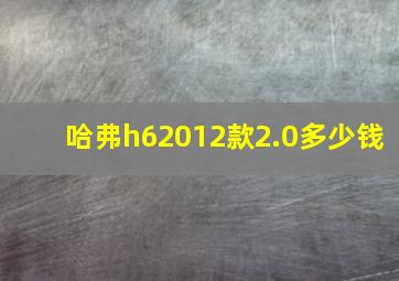 哈弗h62012款2.0多少钱