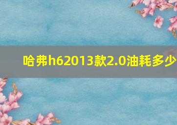 哈弗h62013款2.0油耗多少