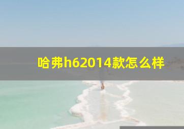 哈弗h62014款怎么样