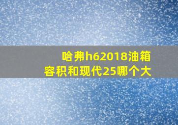 哈弗h62018油箱容积和现代25哪个大